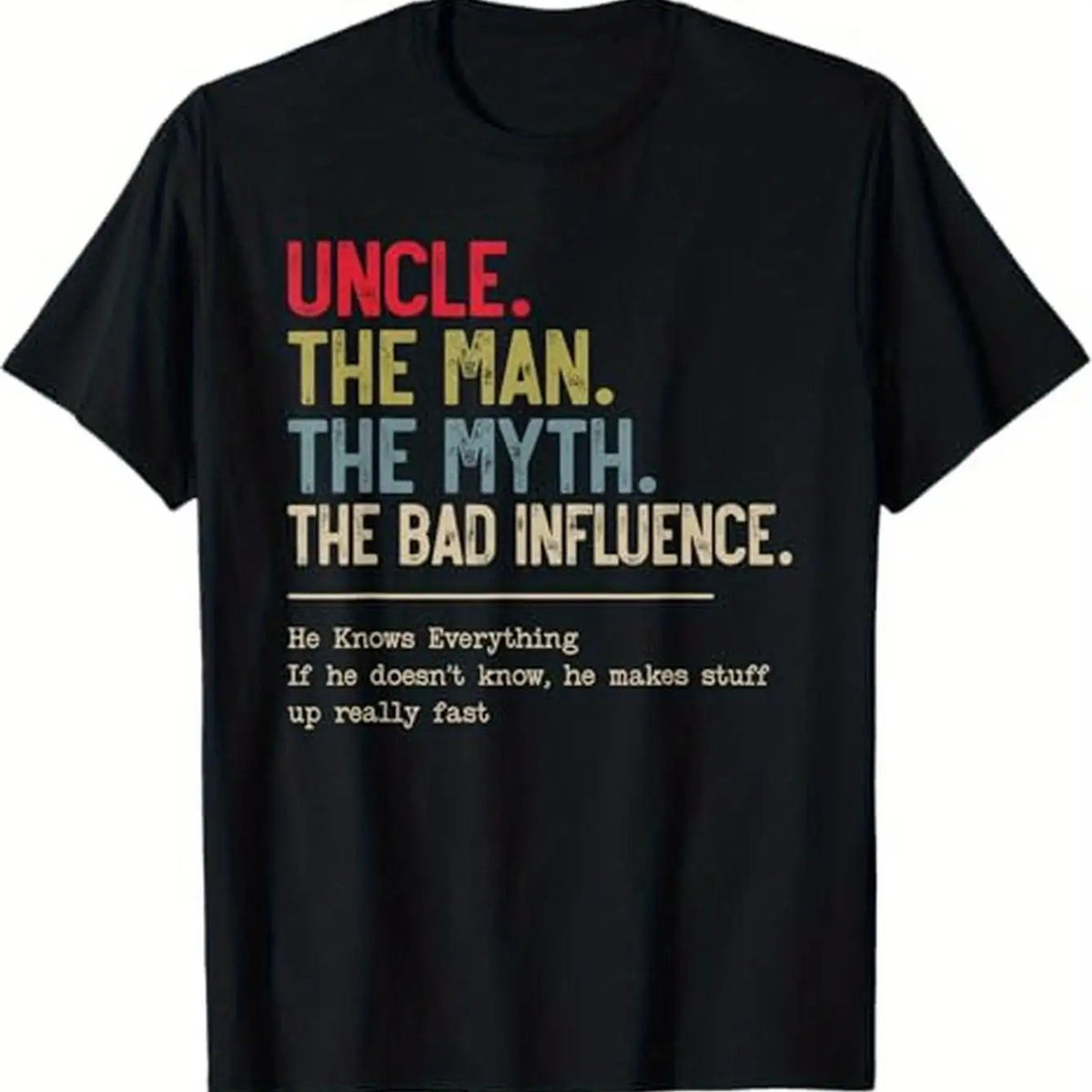 Uncle: for Man, Myth, Bad Influence Graphic T-Shirt - "He Knows Everything, If He Doesn't, He'll Make It Up Fast" - Perfect Gift for Men, Women, Family & Friends for Thanksgiving, Christmas & Special Occasions, Holiday Apparel | Crew Neck Top |