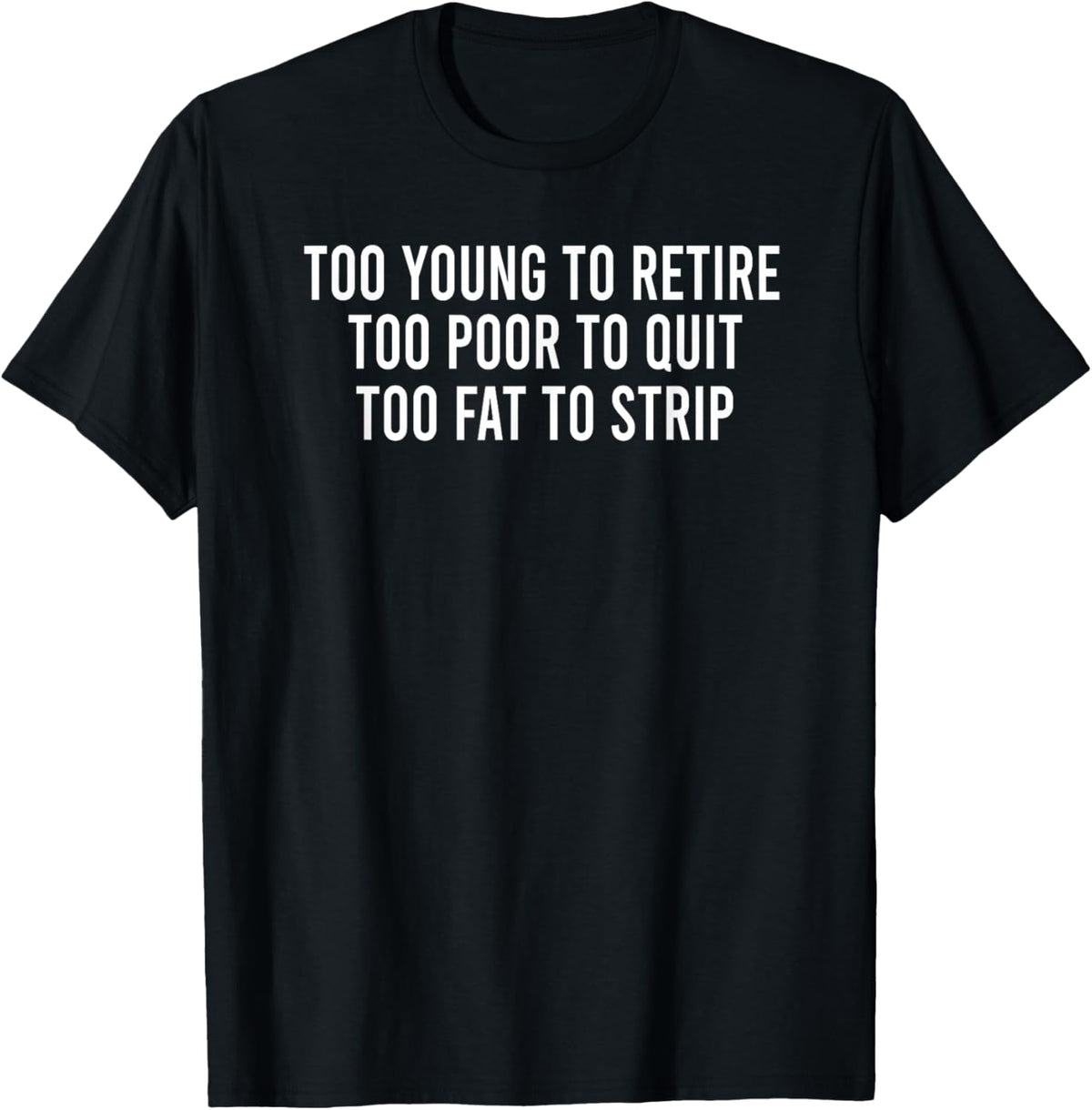Too Young To Retire Too Poor To Quit Too Fat To Strip Funny