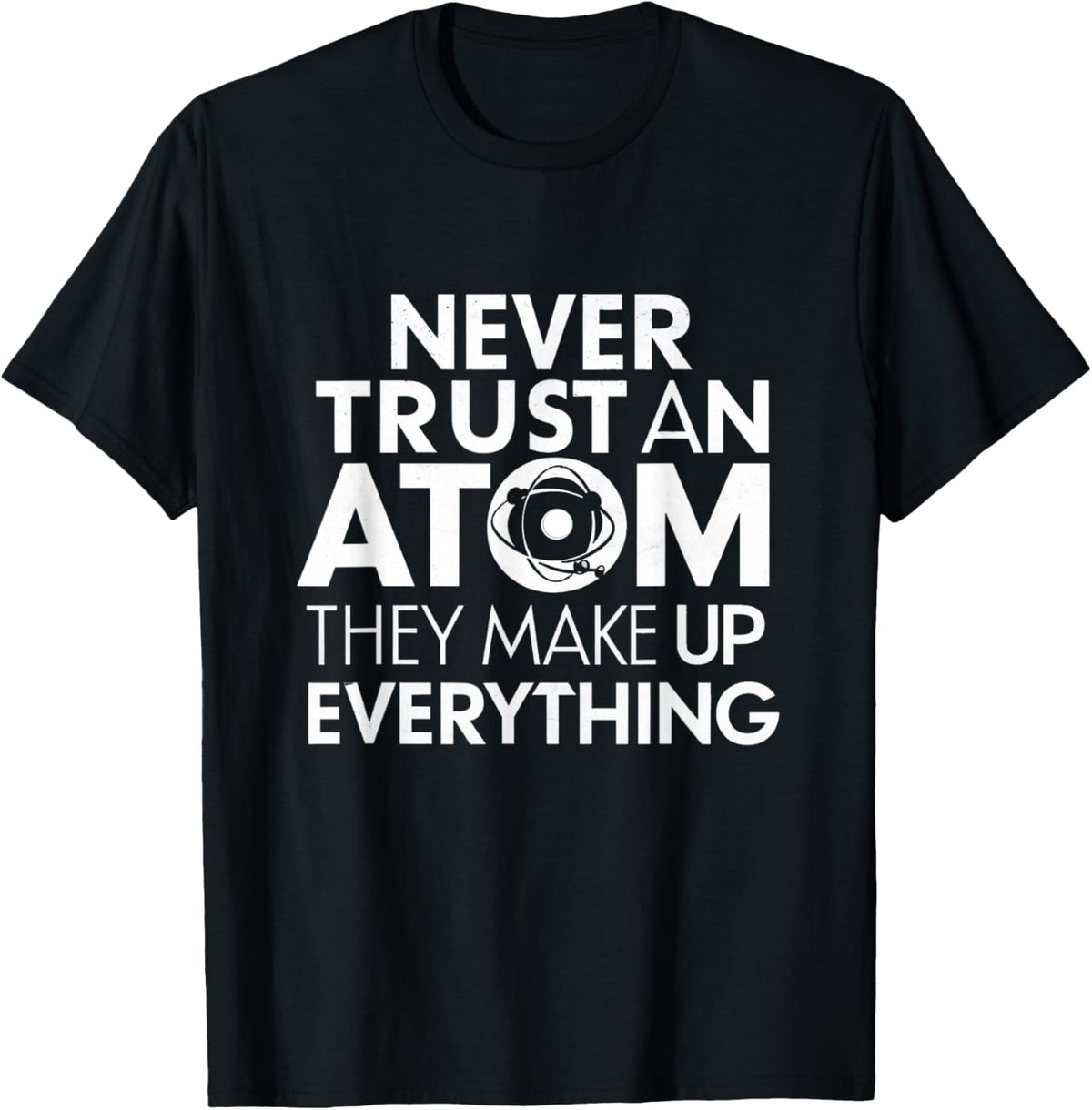 Science Humor Never Trust Atoms Science Apparel Funny Chemistry Teacher